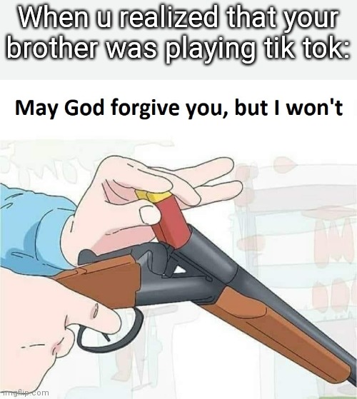 May god forgive you,but I won't | When u realized that your brother was playing tik tok: | image tagged in may god forgive you but i won't | made w/ Imgflip meme maker