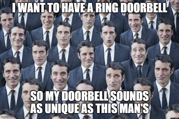 Be Amazon. Be Unique. | I WANT TO HAVE A RING DOORBELL; SO MY DOORBELL SOUNDS AS UNIQUE AS THIS MAN'S | image tagged in ring doorbell | made w/ Imgflip meme maker