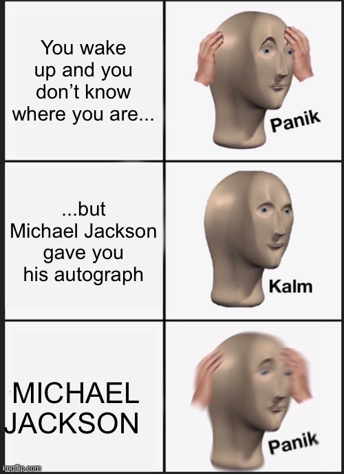 ... | You wake up and you don’t know where you are... ...but Michael Jackson gave you his autograph; MICHAEL JACKSON | image tagged in memes,panik kalm panik | made w/ Imgflip meme maker