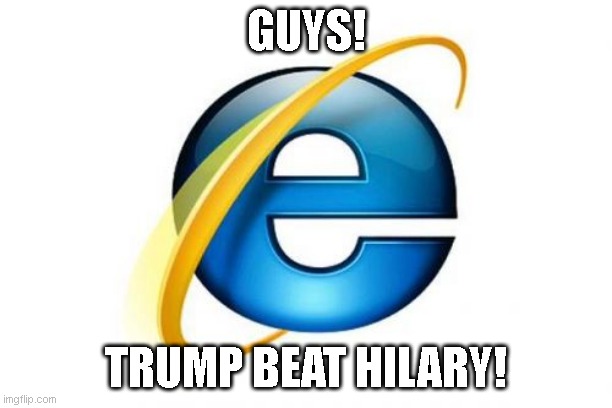 Guys! |  GUYS! TRUMP BEAT HILARY! | image tagged in memes,internet explorer | made w/ Imgflip meme maker