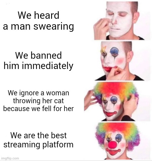 Twitch is bad stop using it | We heard a man swearing; We banned him immediately; We ignore a woman throwing her cat because we fell for her; We are the best streaming platform | image tagged in memes,clown applying makeup | made w/ Imgflip meme maker