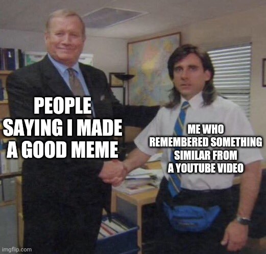 the office congratulations | PEOPLE SAYING I MADE A GOOD MEME; ME WHO REMEMBERED SOMETHING SIMILAR FROM A YOUTUBE VIDEO | image tagged in the office congratulations | made w/ Imgflip meme maker
