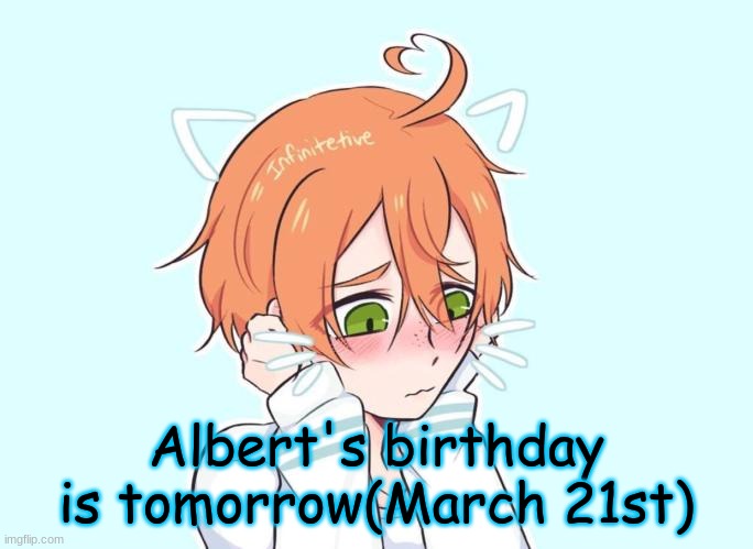 Angy boi's birthday UwU | Albert's birthday is tomorrow(March 21st) | image tagged in neko eddie | made w/ Imgflip meme maker