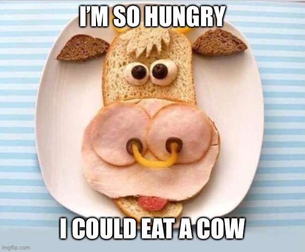 Cow for lunch | I’M SO HUNGRY; I COULD EAT A COW | image tagged in cow,lunch,puns | made w/ Imgflip meme maker