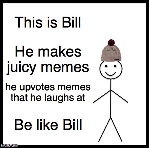 Bill is be-able. Be like BILL! | This is Bill; He makes juicy memes; he upvotes memes that he laughs at; Be like Bill | image tagged in upvote memes that you laugh at,juicy memes | made w/ Imgflip meme maker