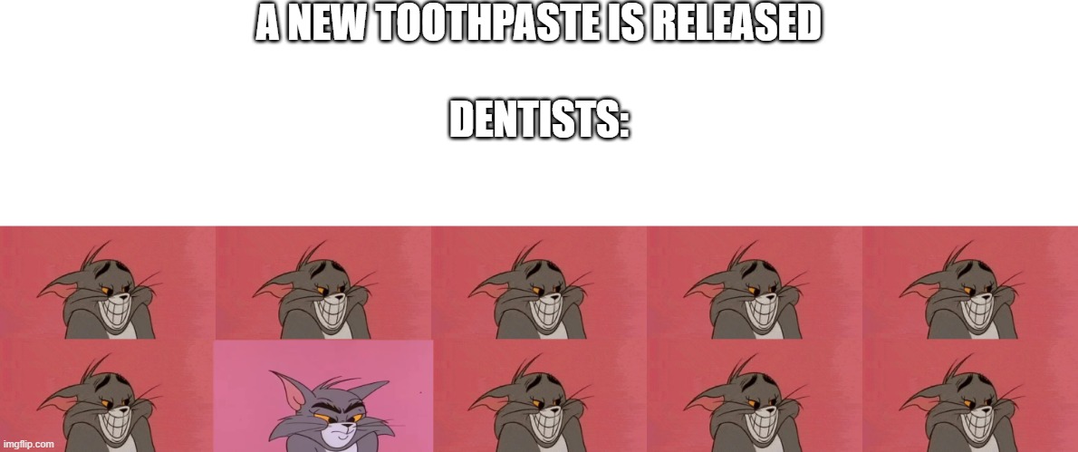 Toothpaste | A NEW TOOTHPASTE IS RELEASED; DENTISTS: | image tagged in dentist,tom and jerry,dentists,toothpaste | made w/ Imgflip meme maker