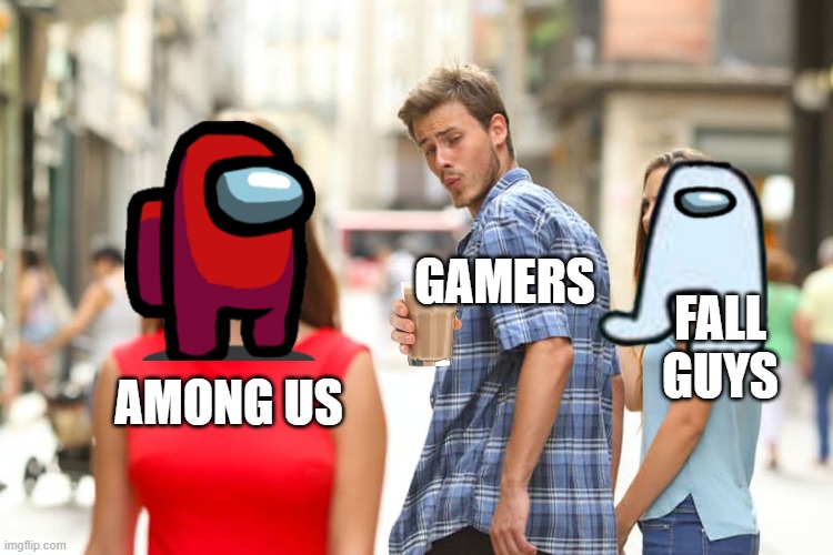A Year Ago | GAMERS; FALL GUYS; AMONG US | image tagged in memes,distracted boyfriend | made w/ Imgflip meme maker