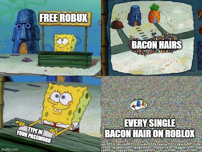 Free Robux Scams Be Like: | FREE ROBUX; BACON HAIRS; EVERY SINGLE BACON HAIR ON ROBLOX; TYPE IN YOUR PASSWORD | image tagged in spongebob hype stand,roblox,memes | made w/ Imgflip meme maker