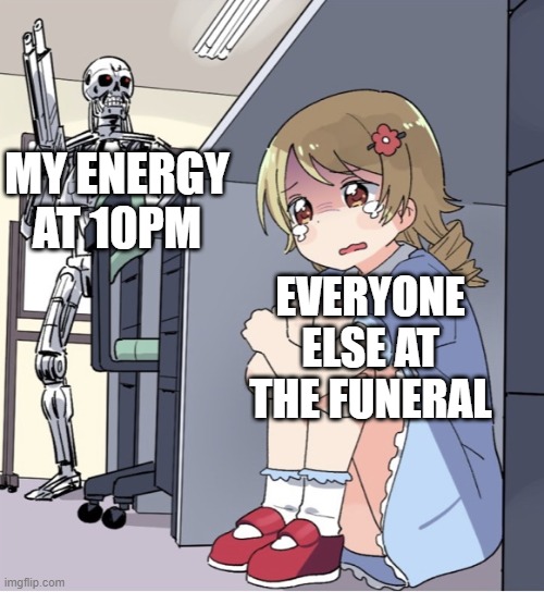 legit me | MY ENERGY AT 10PM; EVERYONE ELSE AT THE FUNERAL | image tagged in anime girl hiding from terminator | made w/ Imgflip meme maker