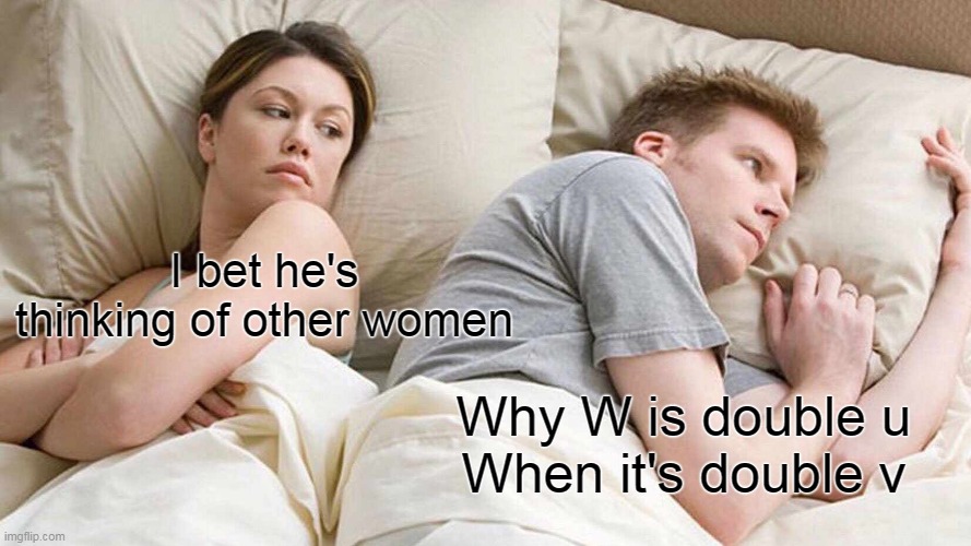 I Bet He's Thinking About Other Women Meme | I bet he's thinking of other women; Why W is double u
When it's double v | image tagged in memes,i bet he's thinking about other women | made w/ Imgflip meme maker