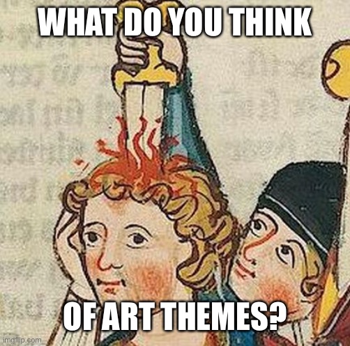Artistic themes | WHAT DO YOU THINK; OF ART THEMES? | image tagged in medieval art,art | made w/ Imgflip meme maker
