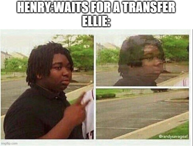 Black guy disappearing | HENRY:WAITS FOR A TRANSFER
ELLIE: | image tagged in black guy disappearing | made w/ Imgflip meme maker
