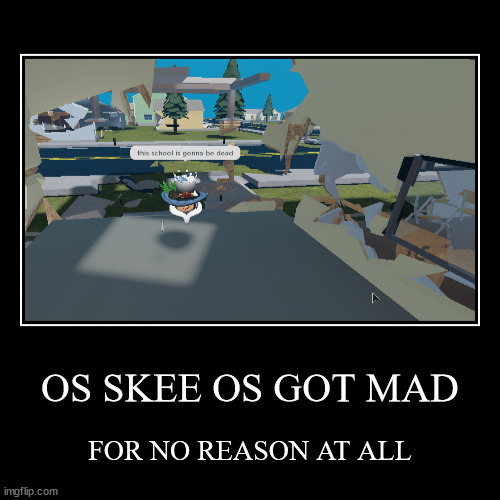 os skee os got mad for no reason at all | image tagged in funny,demotivationals | made w/ Imgflip demotivational maker