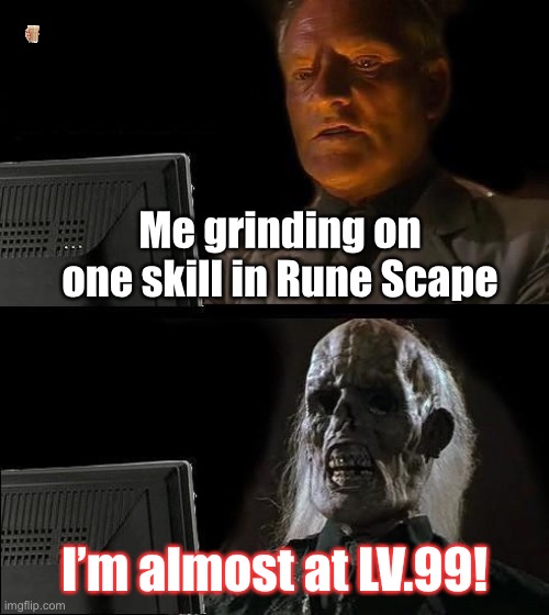Epic gamer moment | Me grinding on one skill in Rune Scape; I’m almost at LV.99! | image tagged in memes,runescape | made w/ Imgflip meme maker