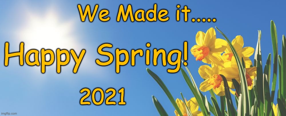 Happy Spring | We Made it..... Happy Spring! 2021 | image tagged in spring,2021,happy,finally | made w/ Imgflip meme maker