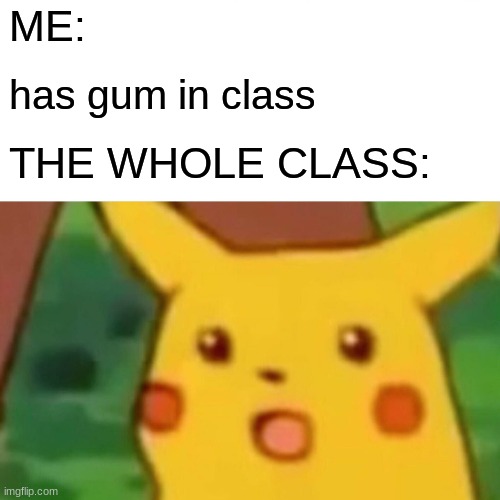 gum | ME:; has gum in class; THE WHOLE CLASS: | image tagged in memes,surprised pikachu | made w/ Imgflip meme maker