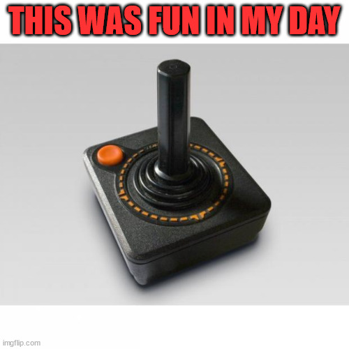 Atari joystick | THIS WAS FUN IN MY DAY | image tagged in atari joystick | made w/ Imgflip meme maker
