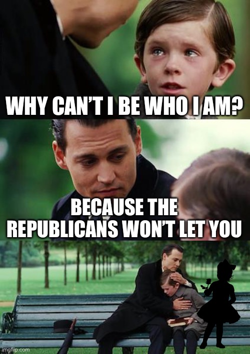 Finding Neverland | WHY CAN’T I BE WHO I AM? BECAUSE THE REPUBLICANS WON’T LET YOU | image tagged in memes,finding neverland,transgender | made w/ Imgflip meme maker