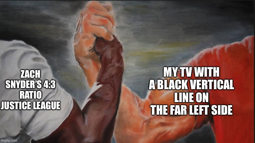 Black White Arms | ZACH SNYDER’S 4:3 RATIO JUSTICE LEAGUE; MY TV WITH A BLACK VERTICAL LINE ON THE FAR LEFT SIDE | image tagged in black white arms | made w/ Imgflip meme maker