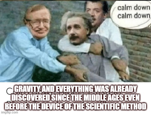 Einstein offended by vedic science | GRAVITY AND EVERYTHING WAS ALREADY DISCOVERED SINCE THE MIDDLE AGES EVEN BEFORE THE DEVICE OF THE SCIENTIFIC METHOD | image tagged in einstein offended by vedic science | made w/ Imgflip meme maker