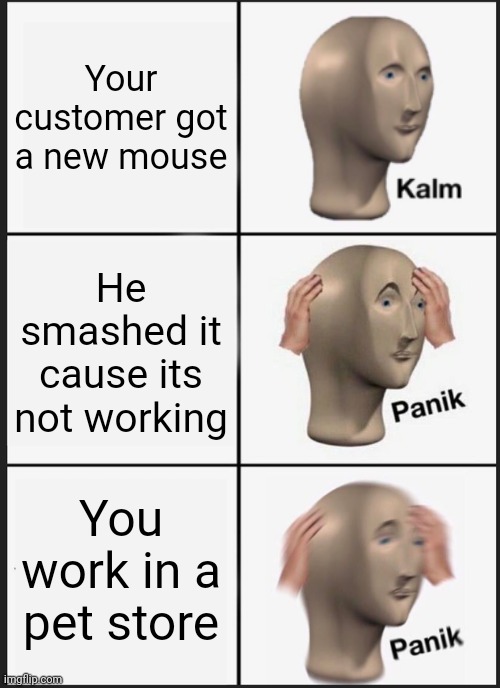 Panik Kalm Panik | Your customer got a new mouse; He smashed it cause its not working; You work in a pet store | image tagged in memes,panik kalm panik | made w/ Imgflip meme maker