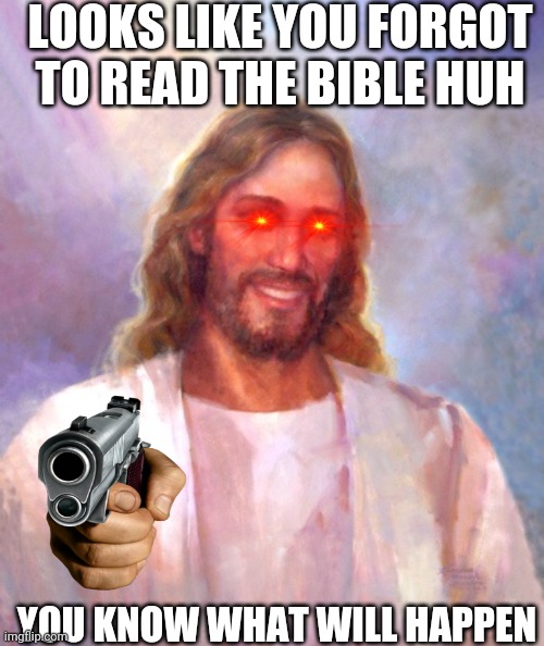 Smiling Jesus Meme | LOOKS LIKE YOU FORGOT TO READ THE BIBLE HUH; YOU KNOW WHAT WILL HAPPEN | image tagged in memes,smiling jesus | made w/ Imgflip meme maker