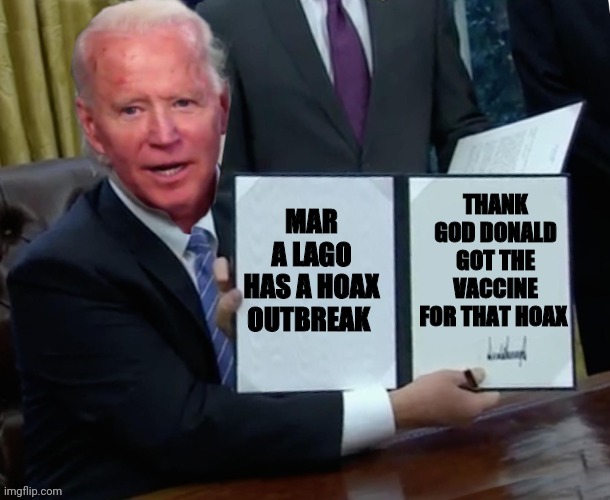 Biden executive order | THANK GOD DONALD GOT THE VACCINE FOR THAT HOAX; MAR A LAGO HAS A HOAX OUTBREAK | image tagged in biden executive order | made w/ Imgflip meme maker