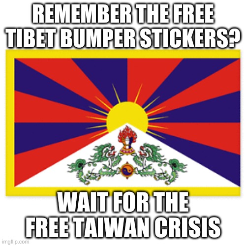 free tibet | REMEMBER THE FREE TIBET BUMPER STICKERS? WAIT FOR THE FREE TAIWAN CRISIS | image tagged in flag | made w/ Imgflip meme maker