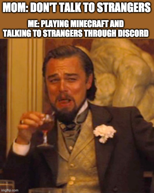 Bruhhh | ME: PLAYING MINECRAFT AND TALKING TO STRANGERS THROUGH DISCORD; MOM: DON'T TALK TO STRANGERS | image tagged in memes,laughing leo | made w/ Imgflip meme maker