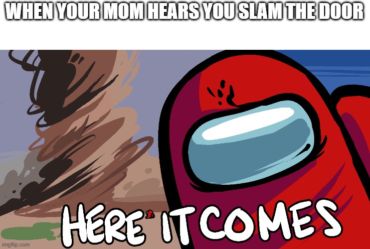 Putting my new Template to the works | WHEN YOUR MOM HEARS YOU SLAM THE DOOR | image tagged in among us here it comes | made w/ Imgflip meme maker