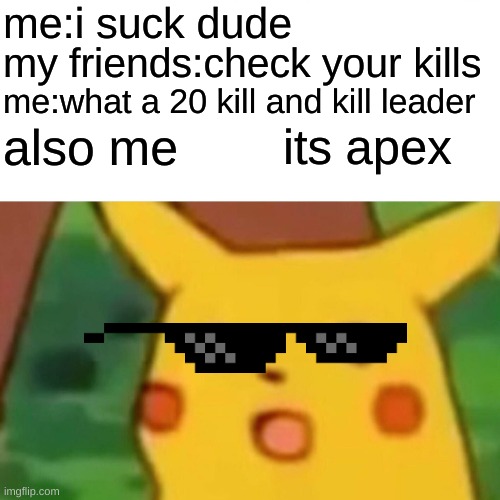 Surprised Pikachu Meme | me:i suck dude; my friends:check your kills; me:what a 20 kill and kill leader; also me; its apex | image tagged in memes,surprised pikachu | made w/ Imgflip meme maker