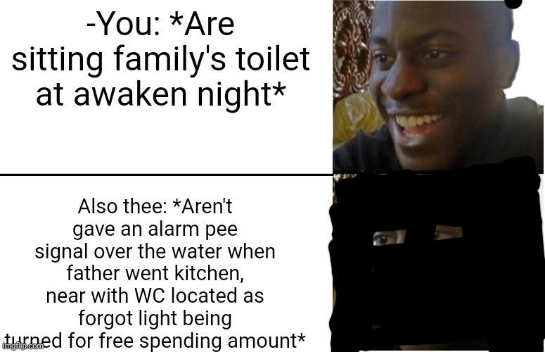 -Give a know. | -You: *Are sitting family's toilet at awaken night*; Also thee: *Aren't gave an alarm pee signal over the water when father went kitchen, near with WC located as forgot light being turned for free spending amount* | image tagged in disappointed black guy,toilet humor,father and son,saturday night live,royal family,waste | made w/ Imgflip meme maker