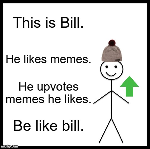 Be Like Bill Meme | This is Bill. He likes memes. He upvotes memes he likes. Be like bill. | image tagged in memes,be like bill | made w/ Imgflip meme maker