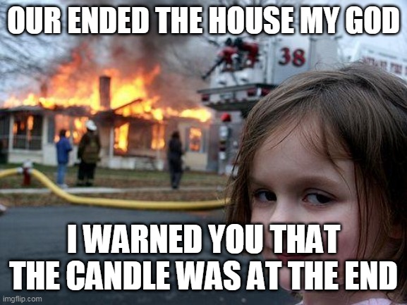 Disaster Girl | OUR ENDED THE HOUSE MY GOD; I WARNED YOU THAT THE CANDLE WAS AT THE END | image tagged in memes,disaster girl | made w/ Imgflip meme maker