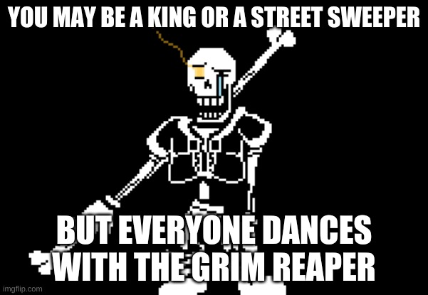 damn this is dark. | YOU MAY BE A KING OR A STREET SWEEPER; BUT EVERYONE DANCES WITH THE GRIM REAPER | image tagged in disbelief papyrus | made w/ Imgflip meme maker