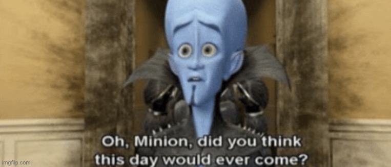 Minion did you ever think this day would come | image tagged in minion did you ever think this day would come | made w/ Imgflip meme maker
