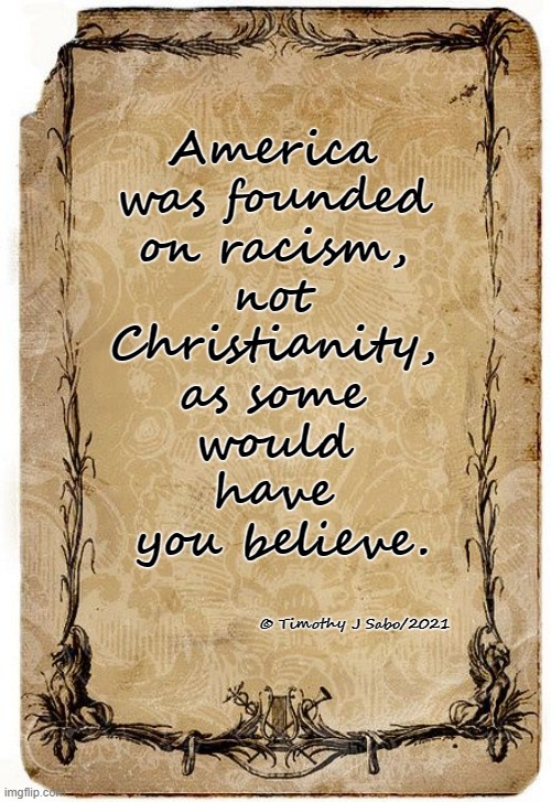 America: Then and Now | America 
was founded 
on racism, 
not 
Christianity, 
as some 
would 
have 
you believe. © Timothy J Sabo/2021 | image tagged in america,racism,christianity,history,beliefs | made w/ Imgflip meme maker