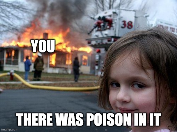 YOU THERE WAS POISON IN IT | image tagged in memes,disaster girl | made w/ Imgflip meme maker