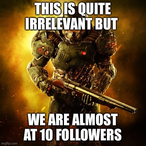POGGERS | THIS IS QUITE IRRELEVANT BUT; WE ARE ALMOST AT 10 FOLLOWERS | image tagged in doom guy | made w/ Imgflip meme maker