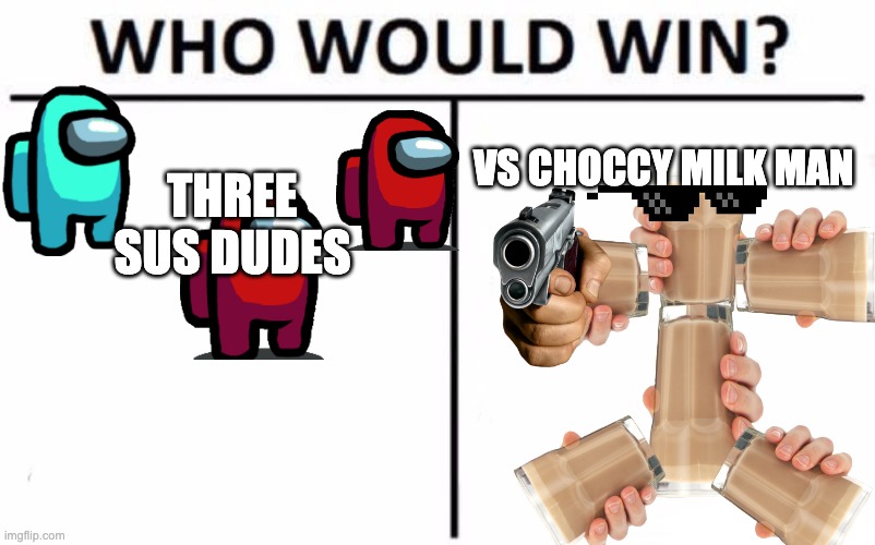 Who Would Win? Meme | THREE SUS DUDES; VS CHOCCY MILK MAN | image tagged in memes,who would win | made w/ Imgflip meme maker