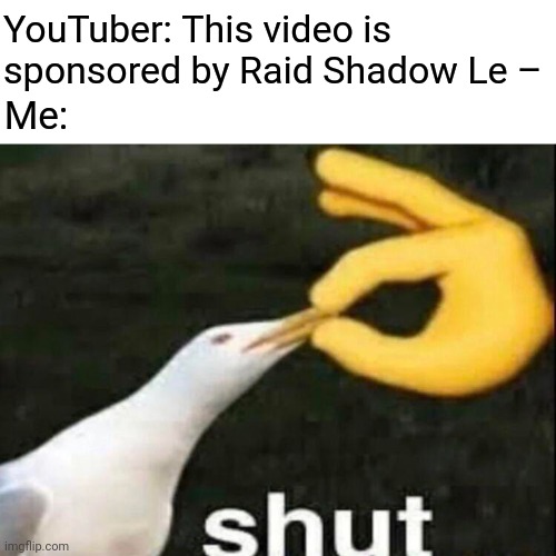 SHUT | YouTuber: This video is sponsored by Raid Shadow Le –; Me: | image tagged in memes,shut,youtuber,raid shadow legends,sponsor | made w/ Imgflip meme maker
