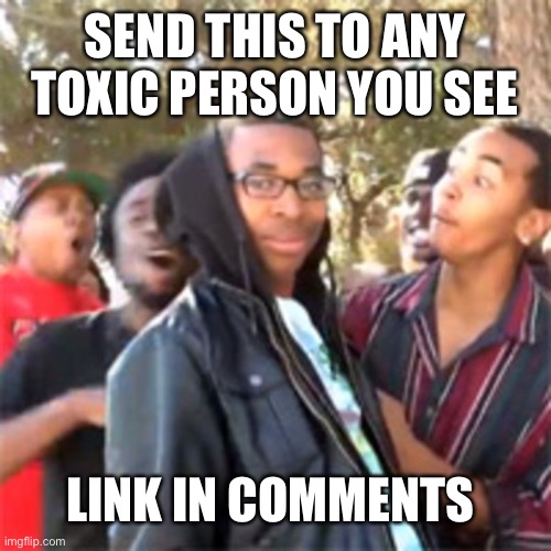 Video not mine | SEND THIS TO ANY TOXIC PERSON YOU SEE; LINK IN COMMENTS | image tagged in black boy roast | made w/ Imgflip meme maker