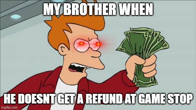 Shut Up And Take My Money Fry | MY BROTHER WHEN; HE DOESNT GET A REFUND AT GAME STOP | image tagged in memes,shut up and take my money fry | made w/ Imgflip meme maker