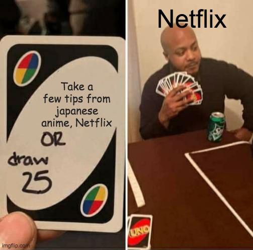 UNO Draw 25 Cards | Netflix; Take a few tips from japanese anime, Netflix | image tagged in memes,uno draw 25 cards | made w/ Imgflip meme maker