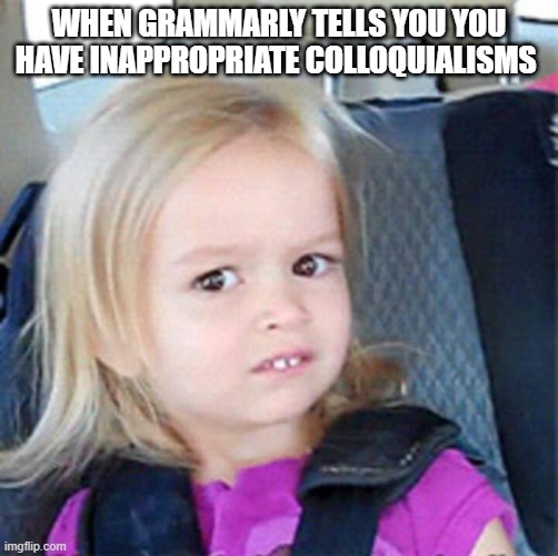 Grammerly | WHEN GRAMMARLY TELLS YOU YOU HAVE INAPPROPRIATE COLLOQUIALISMS | image tagged in confused little girl | made w/ Imgflip meme maker