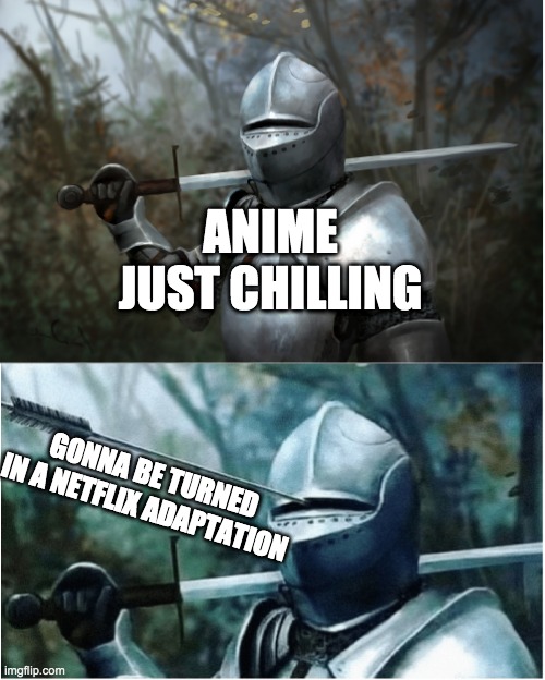 Knight with arrow in helmet | ANIME JUST CHILLING; GONNA BE TURNED IN A NETFLIX ADAPTATION | image tagged in knight with arrow in helmet | made w/ Imgflip meme maker
