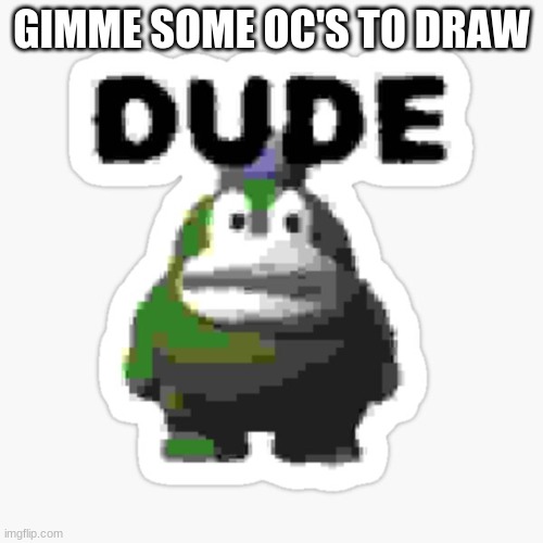 dude spike | GIMME SOME OC'S TO DRAW | image tagged in dude spike | made w/ Imgflip meme maker