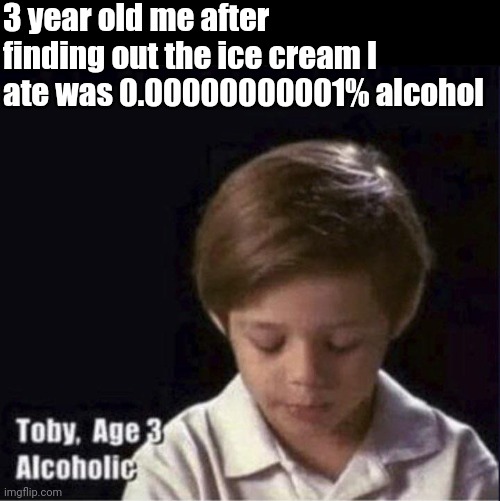 Repost cuz typo | 3 year old me after finding out the ice cream I ate was 0.00000000001% alcohol | image tagged in toby age 3 alcoholic | made w/ Imgflip meme maker