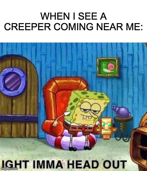 Spongebob Ight Imma Head Out Meme | WHEN I SEE A CREEPER COMING NEAR ME: | image tagged in memes,spongebob ight imma head out | made w/ Imgflip meme maker