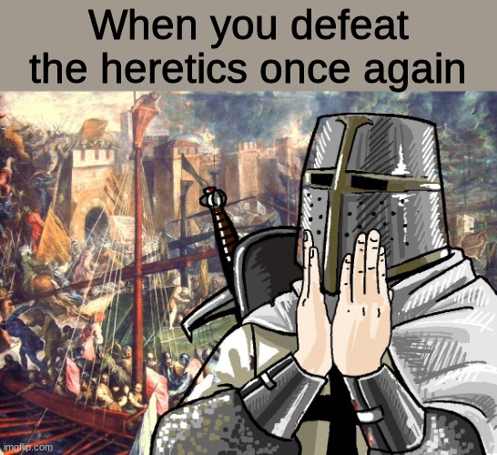 We win | When you defeat the heretics once again | image tagged in c r u s a d e r | made w/ Imgflip meme maker